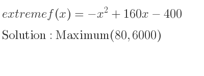 The extreme f(x)=-x^2+160x-400 is Maximum(80,6000)